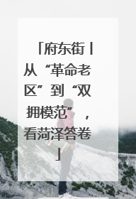 府东街丨从“革命老区”到“双拥模范”，看菏泽答卷